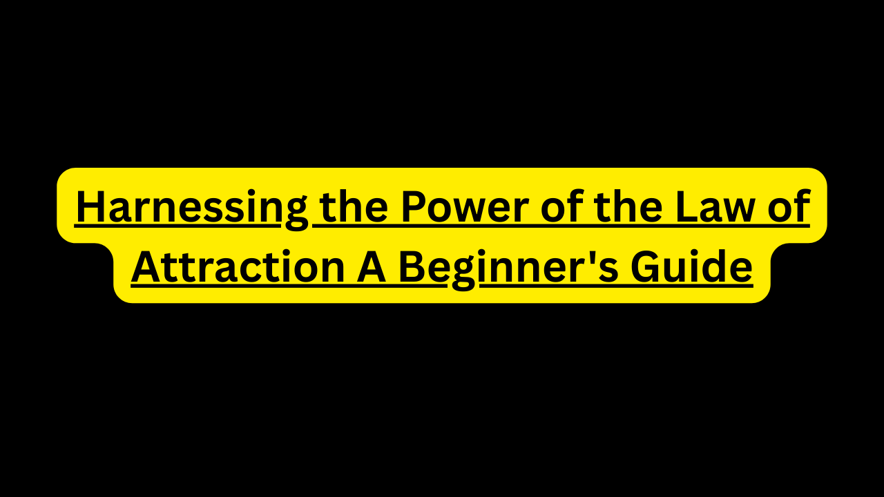 Harnessing the Power of the Law of Attraction A Beginner's Guide