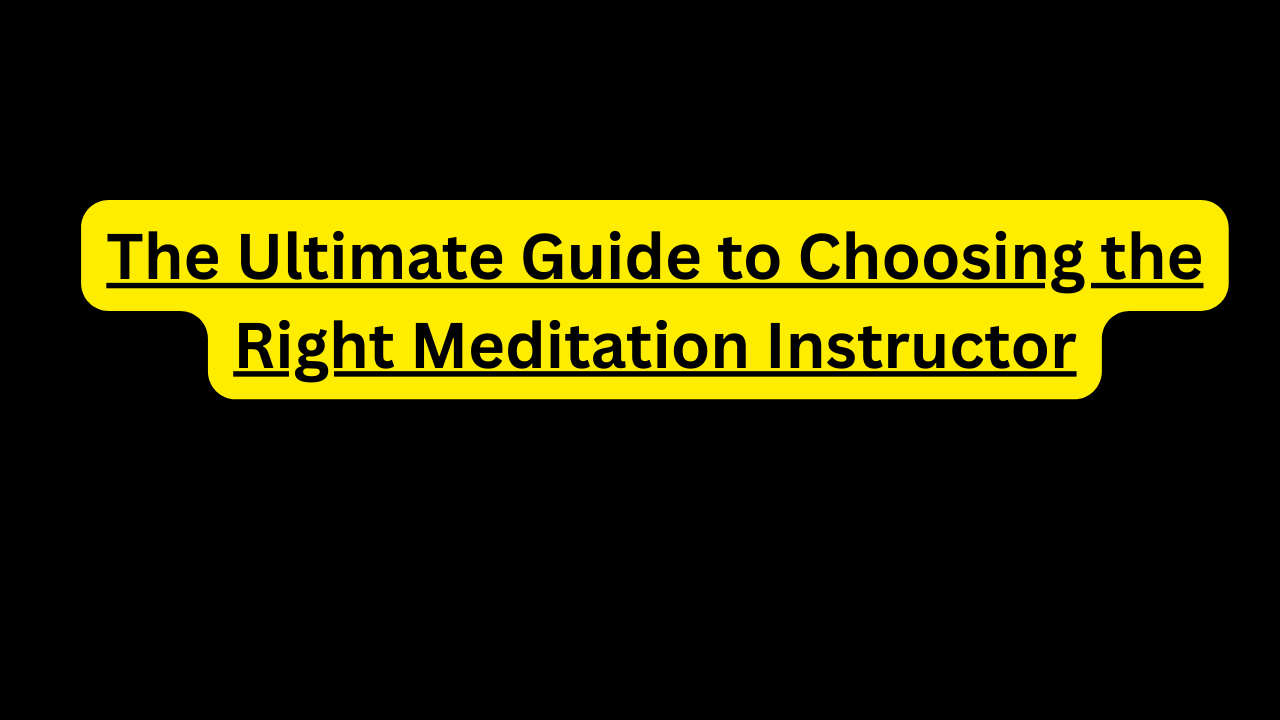 The Ultimate Guide to Choosing the Right Meditation Instructor
