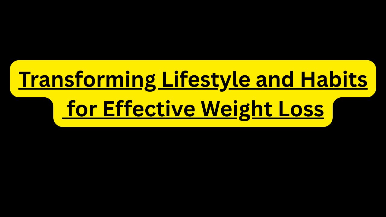 Transforming Lifestyle and Habits for Effective Weight Loss Transforming Lifestyle and Habits for Effective Weight Loss