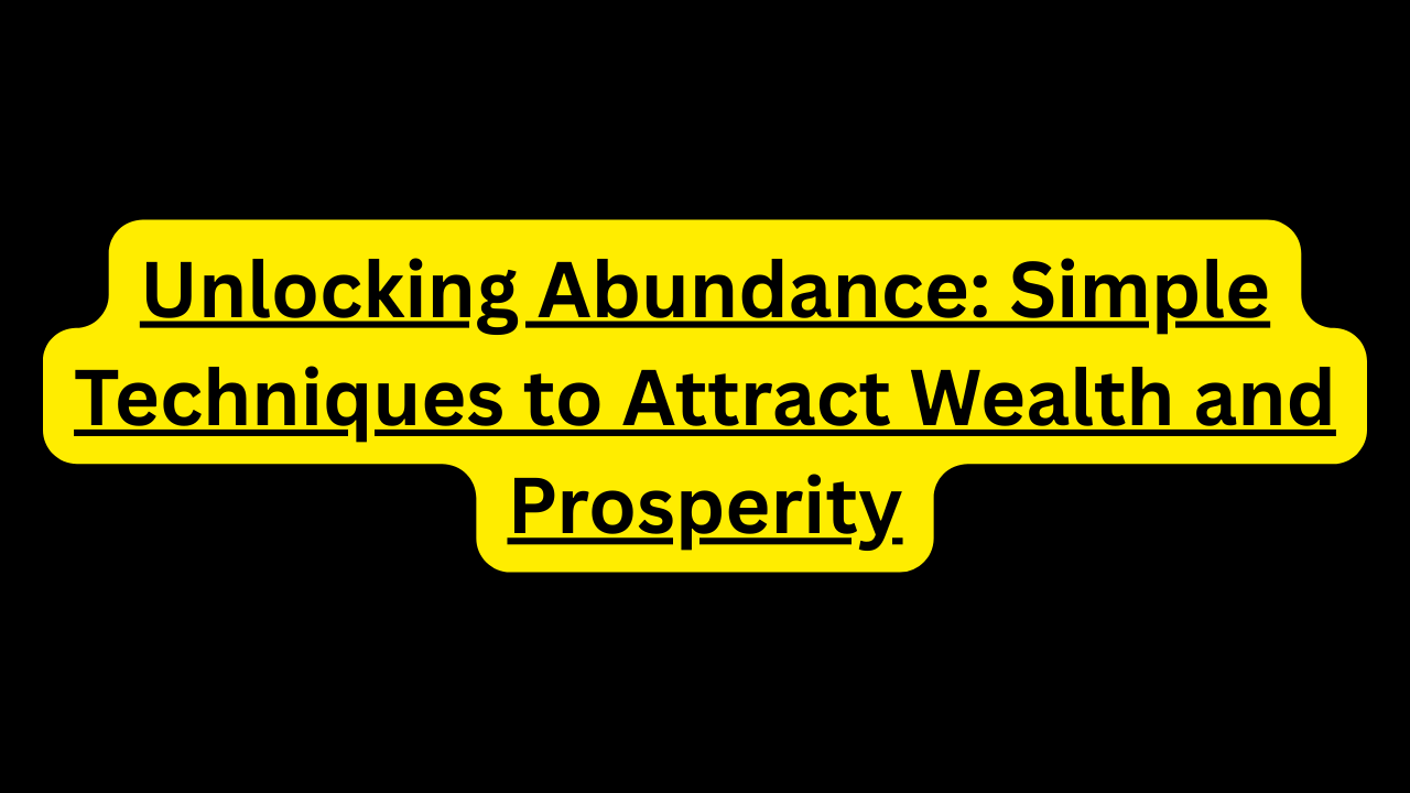 Unlocking Abundance: Simple Techniques to Attract Wealth and Prosperity
