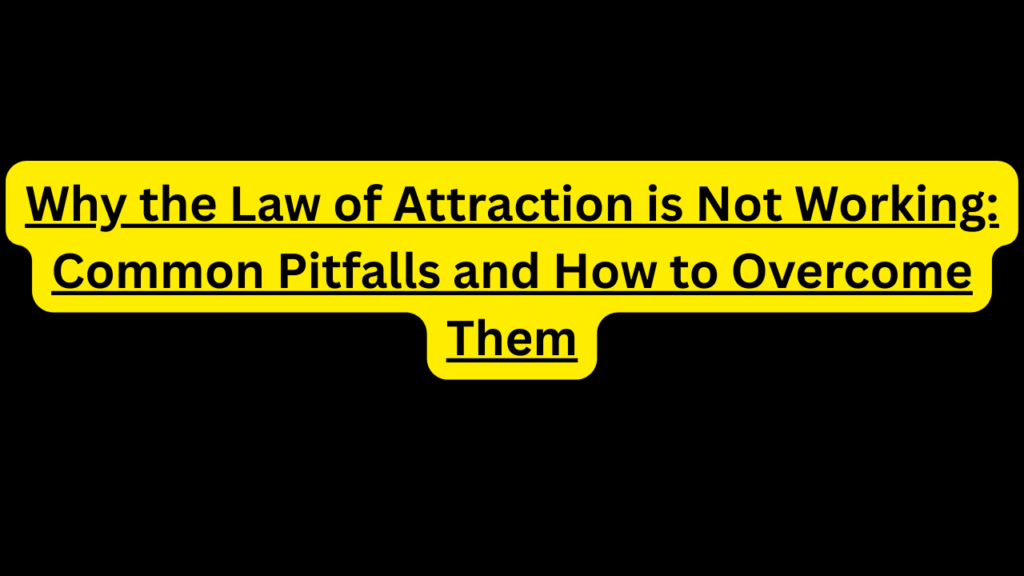 Why the Law of Attraction is Not Working: Common Pitfalls and How to Overcome Them