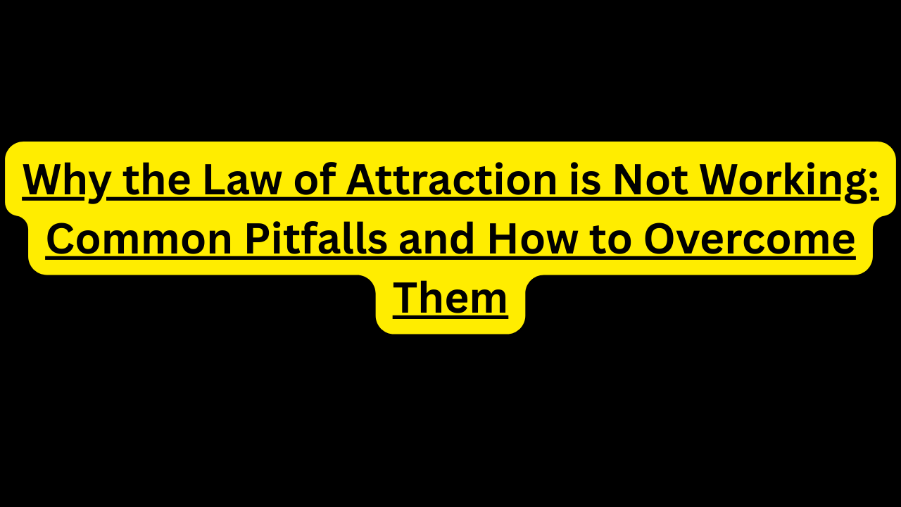 Why the Law of Attraction is Not Working: Common Pitfalls and How to Overcome Them